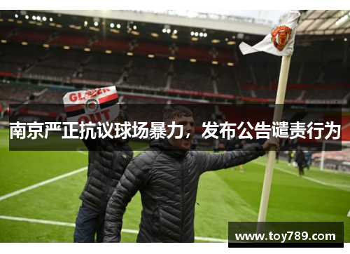 南京严正抗议球场暴力，发布公告谴责行为