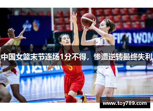 中国女篮末节连场1分不得，惨遭逆转最终失利